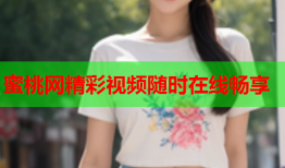 蜜桃网精彩视频随时在线畅享