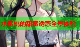 水蜜桃的甜蜜诱惑全景体验