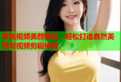 蜜桃视频美颜相机：轻松打造自然美颜与视频剪辑神器