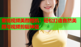 蜜桃视频美颜相机：轻松打造自然美颜与视频剪辑神器