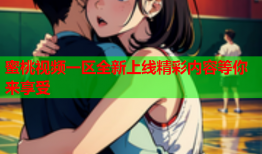 蜜桃视频一区全新上线精彩内容等你来享受