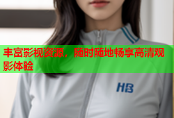 丰富影视资源，随时随地畅享高清观影体验