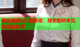 蜜桃视频525的秘密：探索前所未见的精彩世界