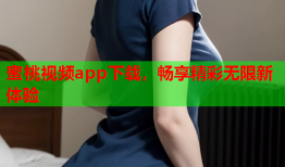 蜜桃视频app下载，畅享精彩无限新体验