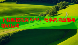 下载蜜桃视频APP，畅享高清直播与精彩互动