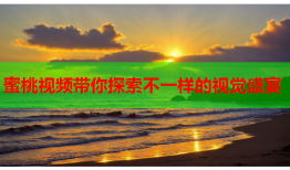 蜜桃视频带你探索不一样的视觉盛宴