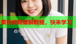 蜜桃视频破解教程，快来学习