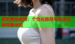 探索蜜桃视频：个性化推荐与高清流畅观看体验