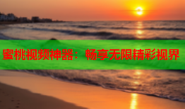 蜜桃视频神器：畅享无限精彩视界