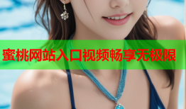 蜜桃网站入口视频畅享无极限
