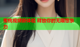 蜜桃视频新体验 释放你的无限想象力