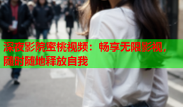 深夜影院蜜桃视频：畅享无限影视，随时随地释放自我