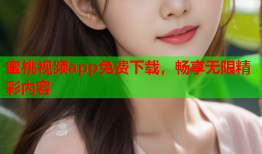 蜜桃视频app免费下载，畅享无限精彩内容