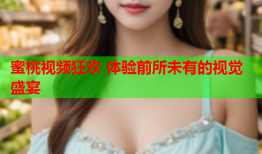 蜜桃视频狂欢 体验前所未有的视觉盛宴