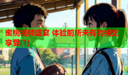 蜜桃视频盛宴 体验前所未有的视觉享受(1)
