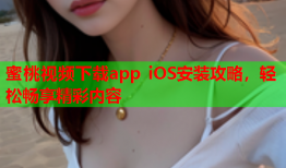 蜜桃视频下载app iOS安装攻略，轻松畅享精彩内容