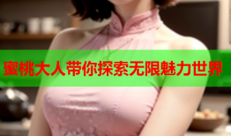 蜜桃大人带你探索无限魅力世界
