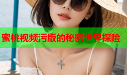 蜜桃视频污版的秘密世界探险