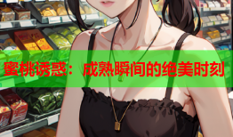 蜜桃诱惑：成熟瞬间的绝美时刻