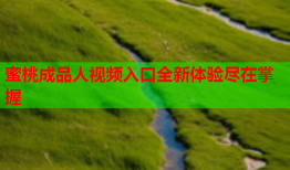 蜜桃成品人视频入口全新体验尽在掌握