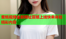 蜜桃视频全新网址震撼上线快来体验精彩内容