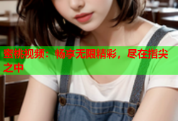 蜜桃视频：畅享无限精彩，尽在指尖之中