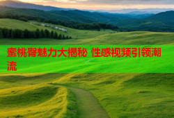 蜜桃臀魅力大揭秘 性感视频引领潮流