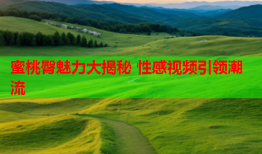 蜜桃臀魅力大揭秘 性感视频引领潮流