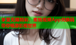 享受无限精彩，蜜桃视频App兑换码带你畅游影视世界