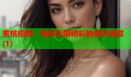 蜜桃视频：畅享无限精彩的视听盛宴(1)