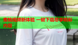 蜜桃视频新体验 一键下载尽享精彩内容