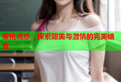 蜜桃诱惑：探索甜美与激情的完美结合