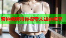 蜜桃视频带你探索未知的视界