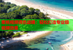 蜜桃视频调色滤镜：轻松打造专业级视频效果