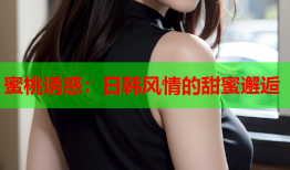 蜜桃诱惑：日韩风情的甜蜜邂逅