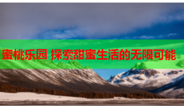 蜜桃乐园 探索甜蜜生活的无限可能