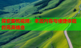 探索蜜桃视频：丰富内容与便捷体验的完美结合
