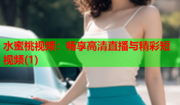 水蜜桃视频：畅享高清直播与精彩短视频(1)
