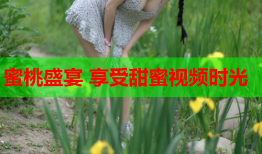 蜜桃盛宴 享受甜蜜视频时光