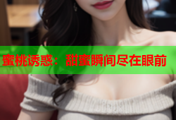 蜜桃诱惑：甜蜜瞬间尽在眼前