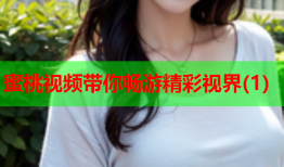 蜜桃视频带你畅游精彩视界(1)