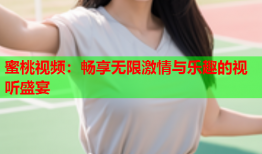 蜜桃视频：畅享无限激情与乐趣的视听盛宴