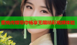 蜜桃传媒带你畅享无限精彩视频体验