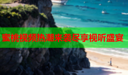 蜜桃视频热潮来袭尽享视听盛宴