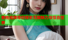 蜜桃视频带你探索无限魅力与惊喜世界