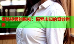 蜜桃视频的秘密：探索未知的奇妙世界