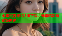 水蜜桃视频iOS版下载，畅享精彩短视频世界