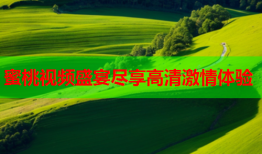 蜜桃视频盛宴尽享高清激情体验