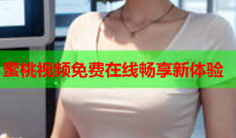 蜜桃视频免费在线畅享新体验