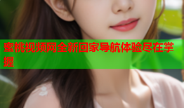 蜜桃视频网全新回家导航体验尽在掌握